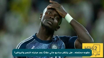 عقوبة محتملة.. هل ينتظر ساديو ماني عقابًا بعد مباراة النصر والرياض؟